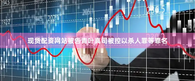 现货配资网站被告青叶真司被控以杀人罪等罪名