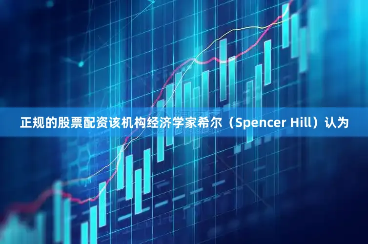 正规的股票配资该机构经济学家希尔（Spencer Hill）认为