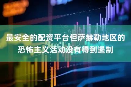 最安全的配资平台但萨赫勒地区的恐怖主义活动没有得到遏制