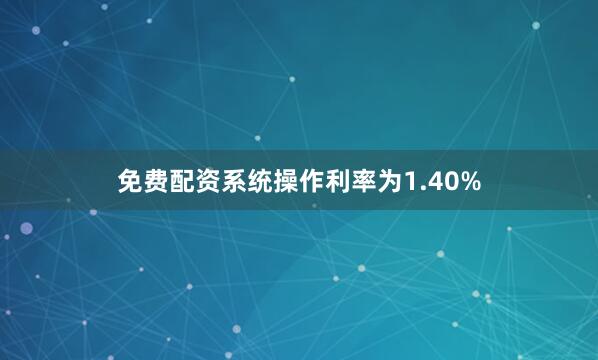 免费配资系统操作利率为1.40%
