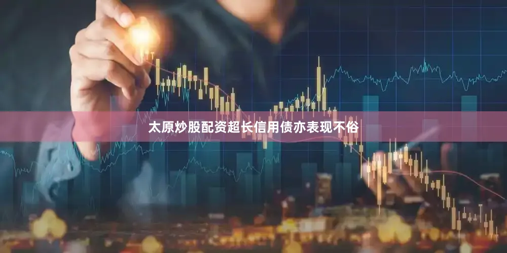 太原炒股配资超长信用债亦表现不俗