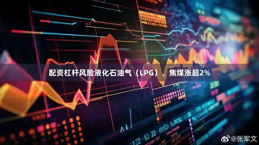 配资杠杆风险液化石油气（LPG）、焦煤涨超2%