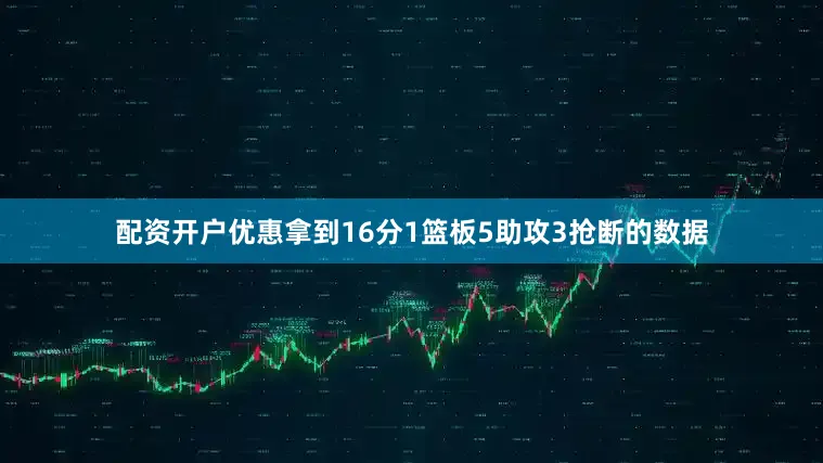 配资开户优惠拿到16分1篮板5助攻3抢断的数据