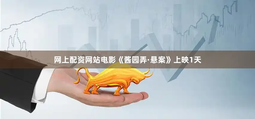 网上配资网站电影《酱园弄·悬案》上映1天