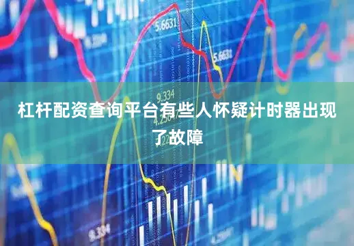 杠杆配资查询平台有些人怀疑计时器出现了故障