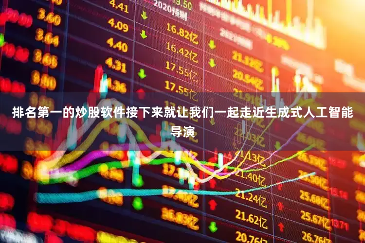 排名第一的炒股软件接下来就让我们一起走近生成式人工智能导演