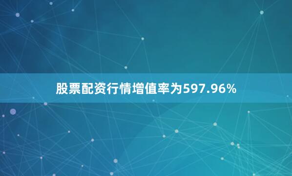 股票配资行情增值率为597.96%