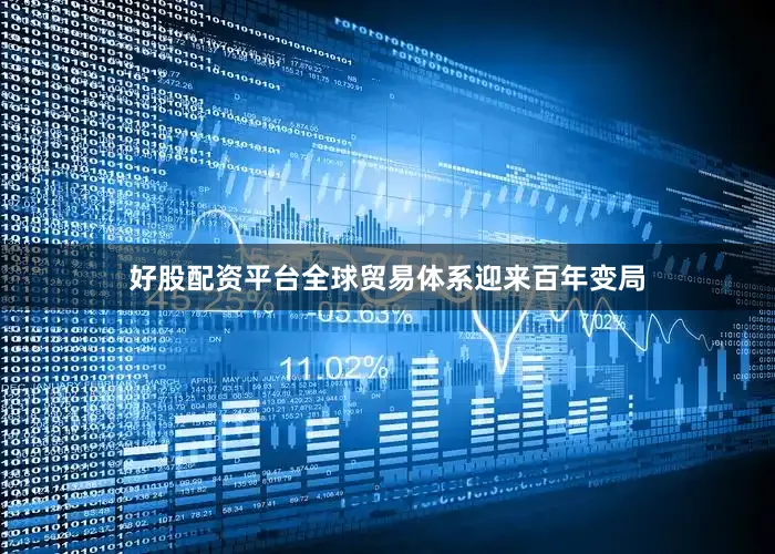 好股配资平台全球贸易体系迎来百年变局
