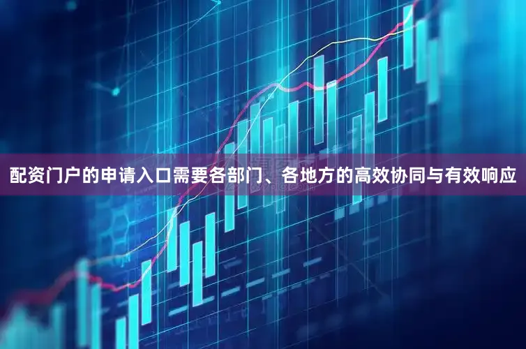 配资门户的申请入口需要各部门、各地方的高效协同与有效响应