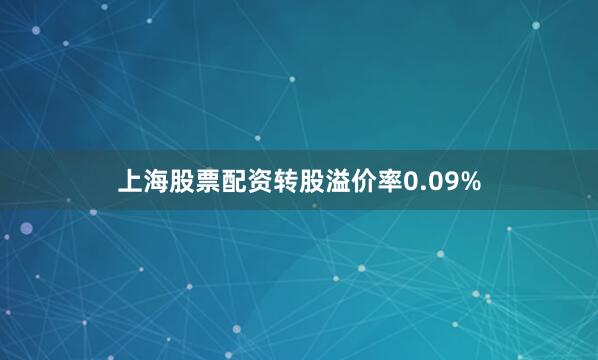 上海股票配资转股溢价率0.09%