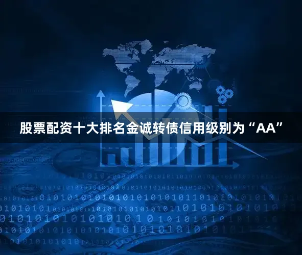 股票配资十大排名金诚转债信用级别为“AA”