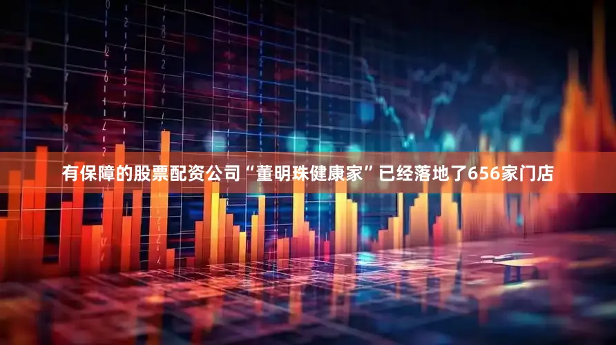 有保障的股票配资公司“董明珠健康家”已经落地了656家门店
