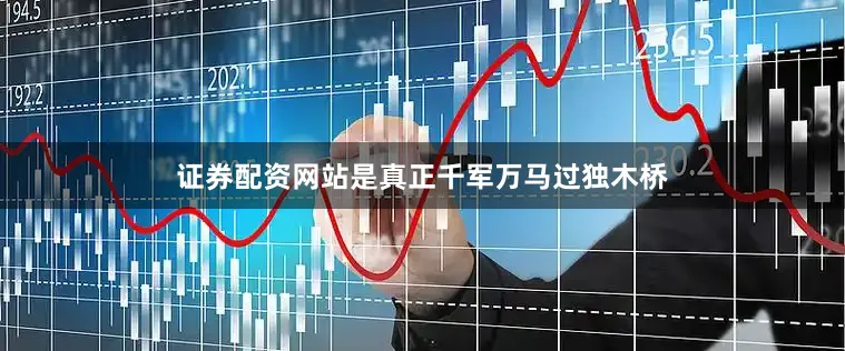 证券配资网站是真正千军万马过独木桥