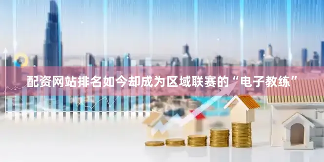 配资网站排名如今却成为区域联赛的“电子教练”