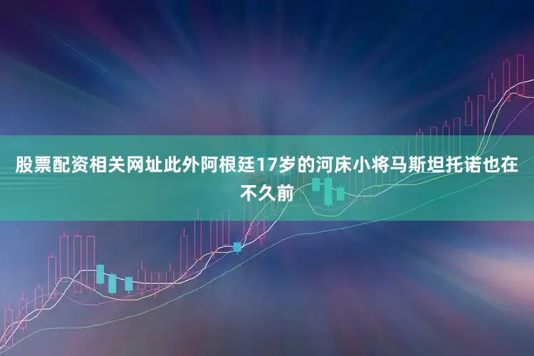 股票配资相关网址此外阿根廷17岁的河床小将马斯坦托诺也在不久前