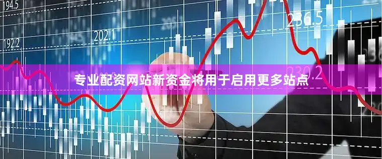 专业配资网站新资金将用于启用更多站点