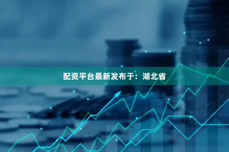配资平台最新发布于：湖北省
