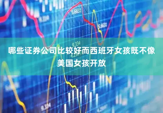 哪些证券公司比较好而西班牙女孩既不像美国女孩开放