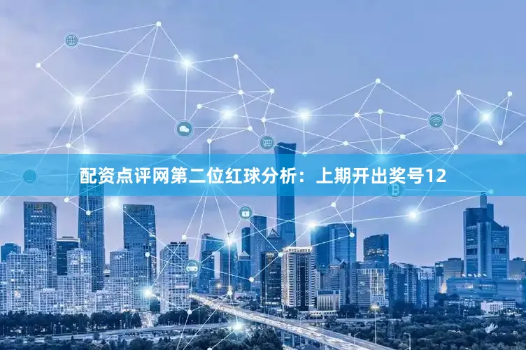 配资点评网　　第二位红球分析：上期开出奖号12