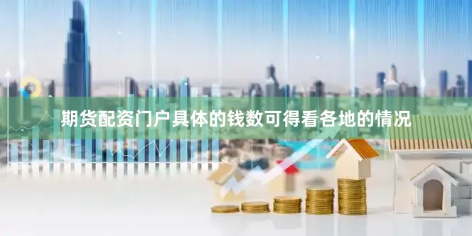 期货配资门户具体的钱数可得看各地的情况