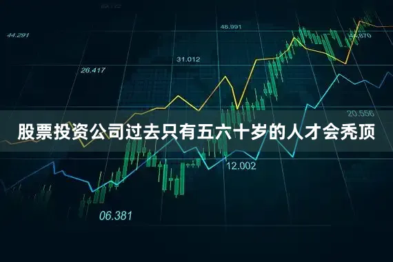 股票投资公司过去只有五六十岁的人才会秃顶
