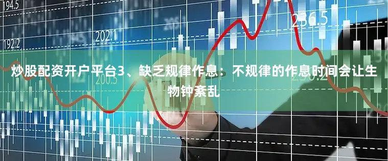 炒股配资开户平台3、缺乏规律作息：不规律的作息时间会让生物钟紊乱