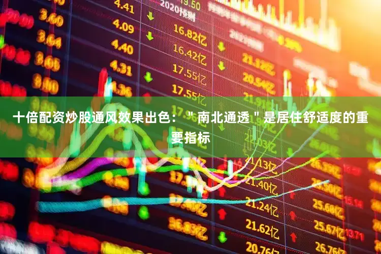 十倍配资炒股通风效果出色：＂南北通透＂是居住舒适度的重要指标
