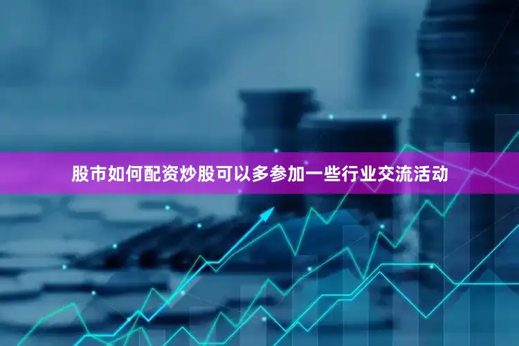股市如何配资炒股可以多参加一些行业交流活动