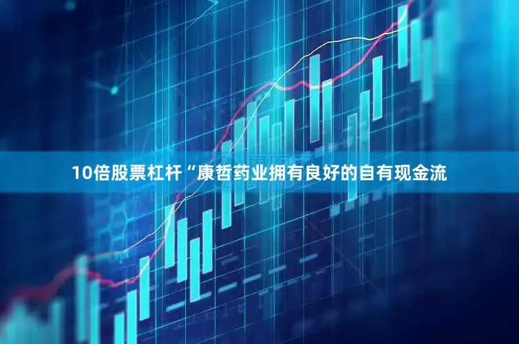 10倍股票杠杆　　“康哲药业拥有良好的自有现金流