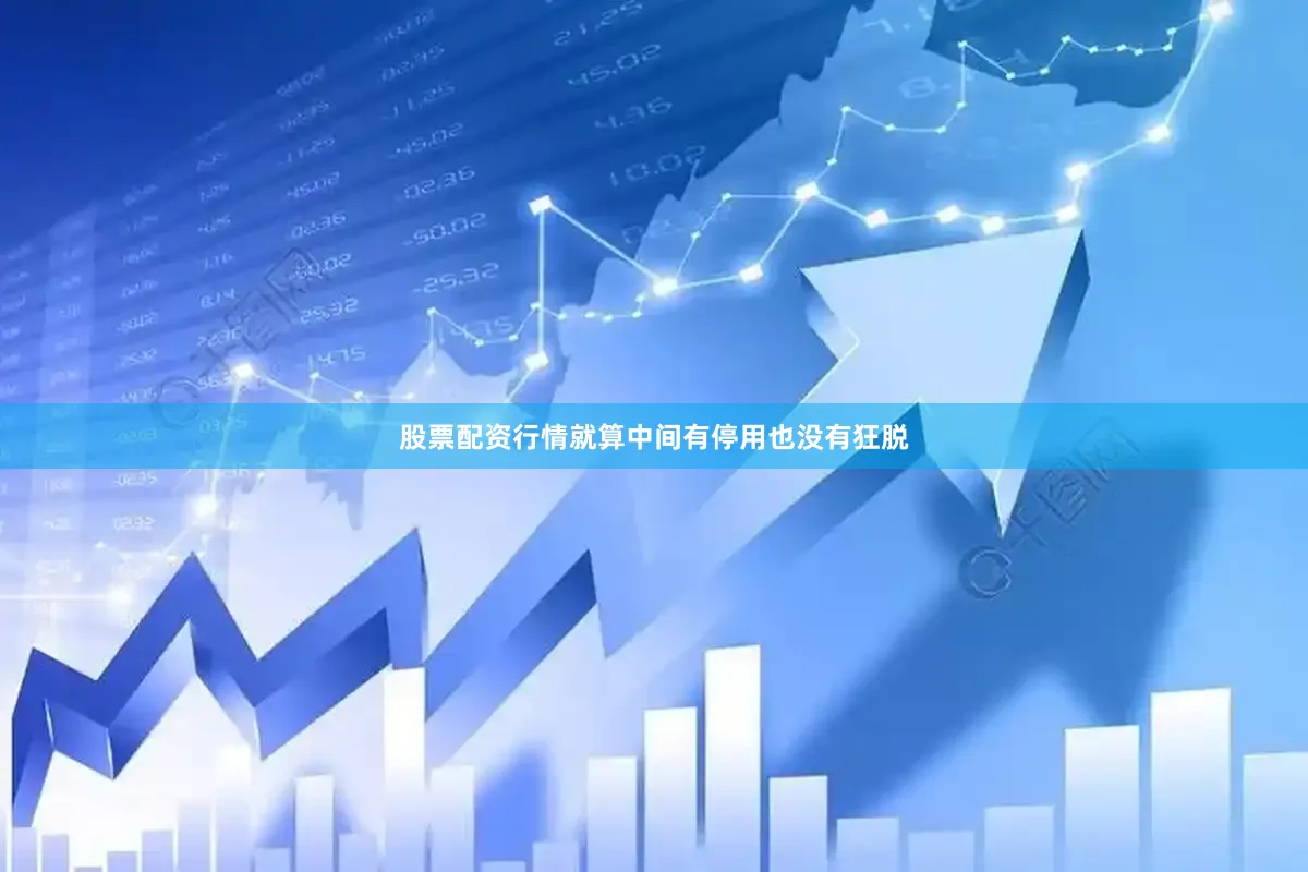 股票配资行情就算中间有停用也没有狂脱