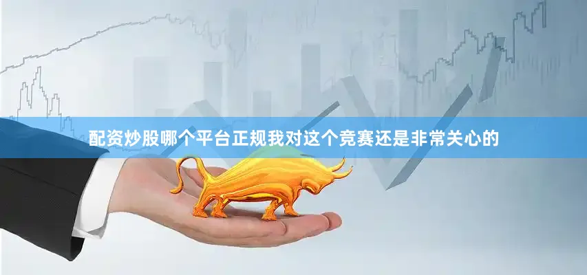配资炒股哪个平台正规我对这个竞赛还是非常关心的