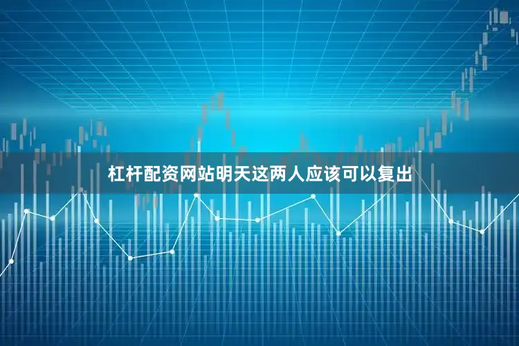 杠杆配资网站明天这两人应该可以复出