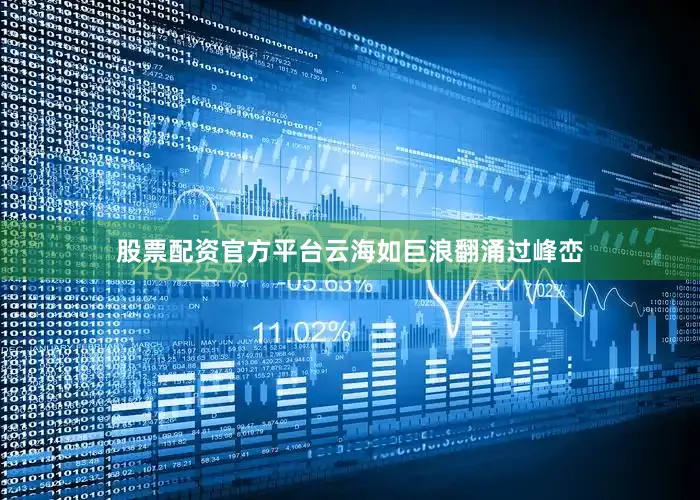 股票配资官方平台云海如巨浪翻涌过峰峦