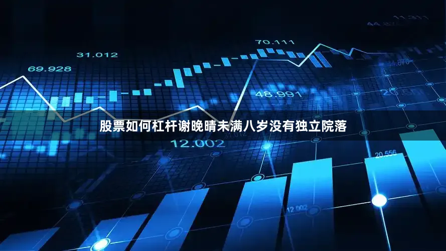 股票如何杠杆谢晚晴未满八岁没有独立院落