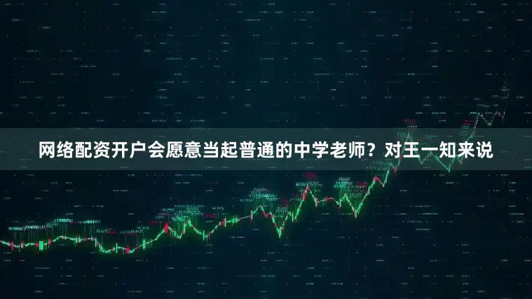 网络配资开户会愿意当起普通的中学老师？对王一知来说
