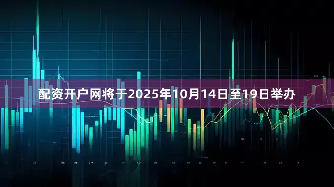 配资开户网将于2025年10月14日至19日举办