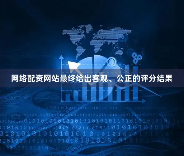 网络配资网站最终给出客观、公正的评分结果