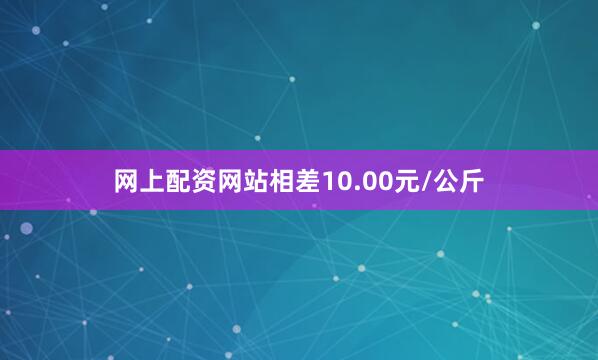 网上配资网站相差10.00元/公斤