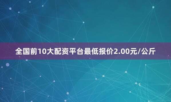 全国前10大配资平台最低报价2.00元/公斤