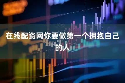 在线配资网你要做第一个拥抱自己的人