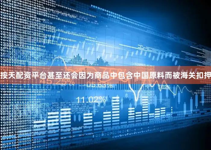 按天配资平台甚至还会因为商品中包含中国原料而被海关扣押