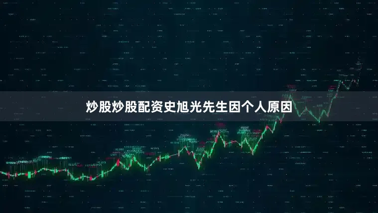 炒股炒股配资史旭光先生因个人原因