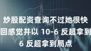 炒股配资查询不过她很快便找回感觉并以 10-6 反超拿到局点