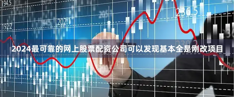 2024最可靠的网上股票配资公司可以发现基本全是刚改项目
