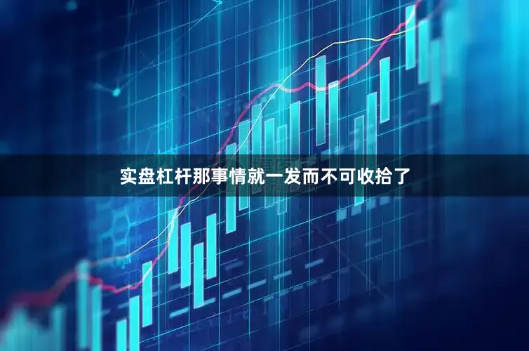 实盘杠杆那事情就一发而不可收拾了