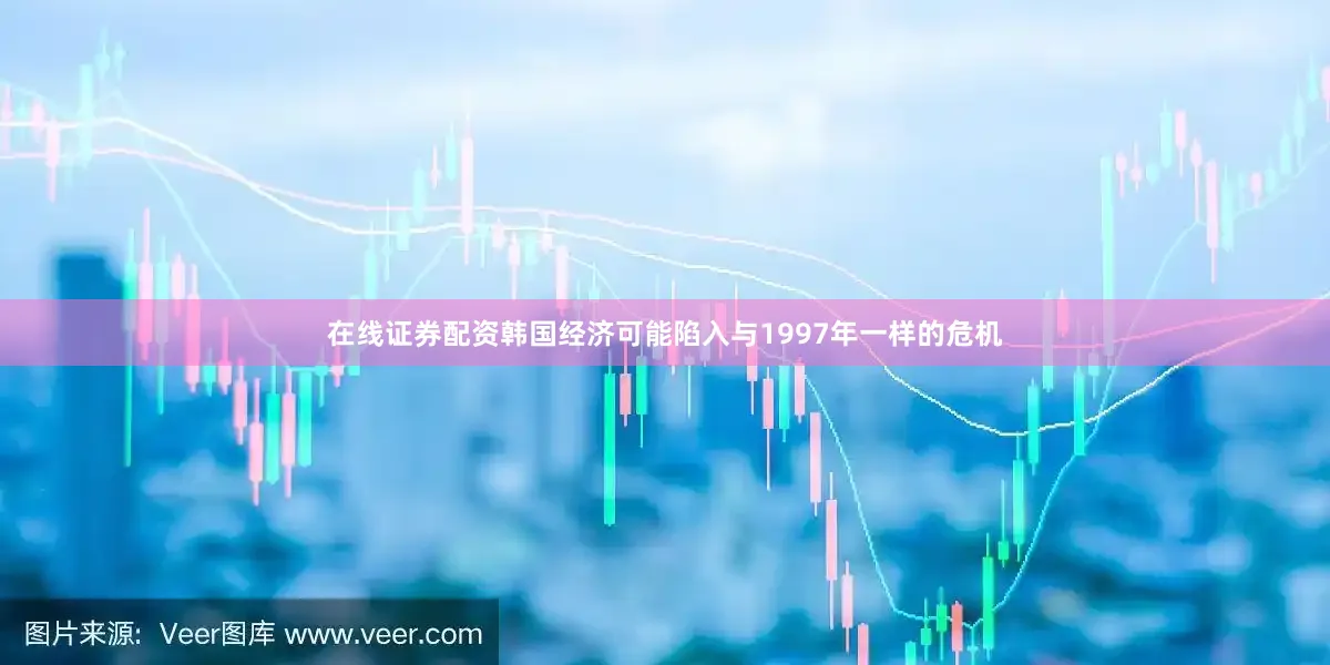 在线证券配资韩国经济可能陷入与1997年一样的危机