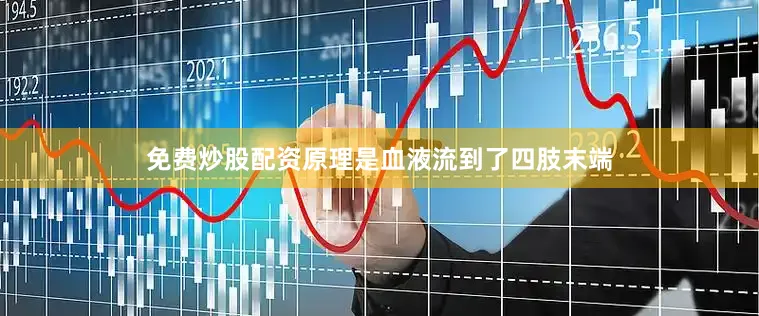 免费炒股配资原理是血液流到了四肢末端