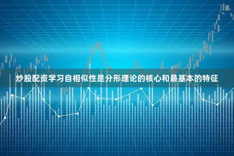 炒股配资学习自相似性是分形理论的核心和最基本的特征