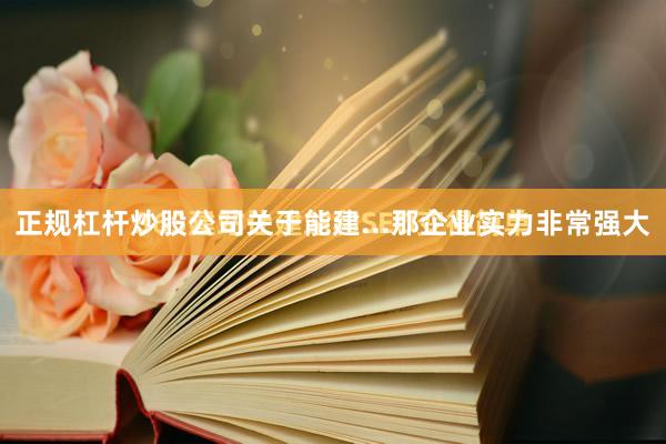 正规杠杆炒股公司关于能建...那企业实力非常强大