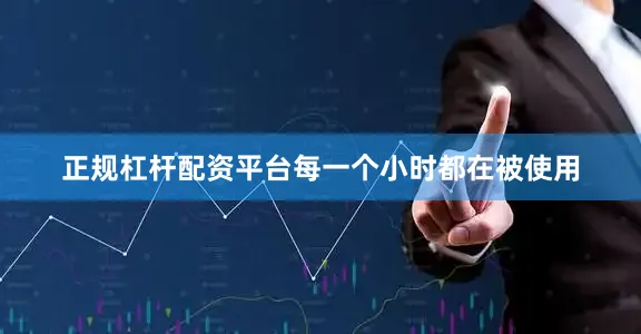 正规杠杆配资平台每一个小时都在被使用
